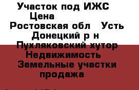 Участок под ИЖС › Цена ­ 1 000 000 - Ростовская обл., Усть-Донецкий р-н, Пухляковский хутор Недвижимость » Земельные участки продажа   